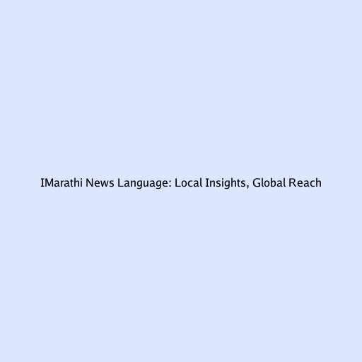 IMarathi News Language: Local Insights, Global Reach