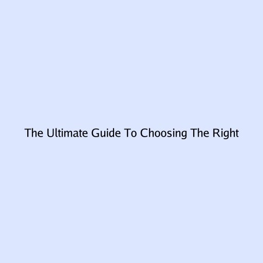 The Ultimate Guide To Choosing The Right...